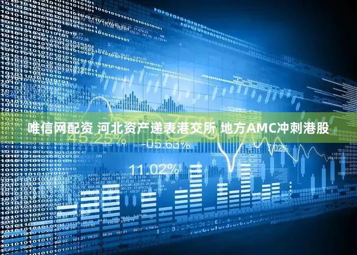 唯信网配资 河北资产递表港交所 地方AMC冲刺港股