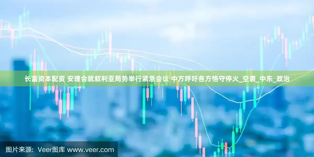 长富资本配资 安理会就叙利亚局势举行紧急会议 中方呼吁各方恪守停火_空袭_中东_政治