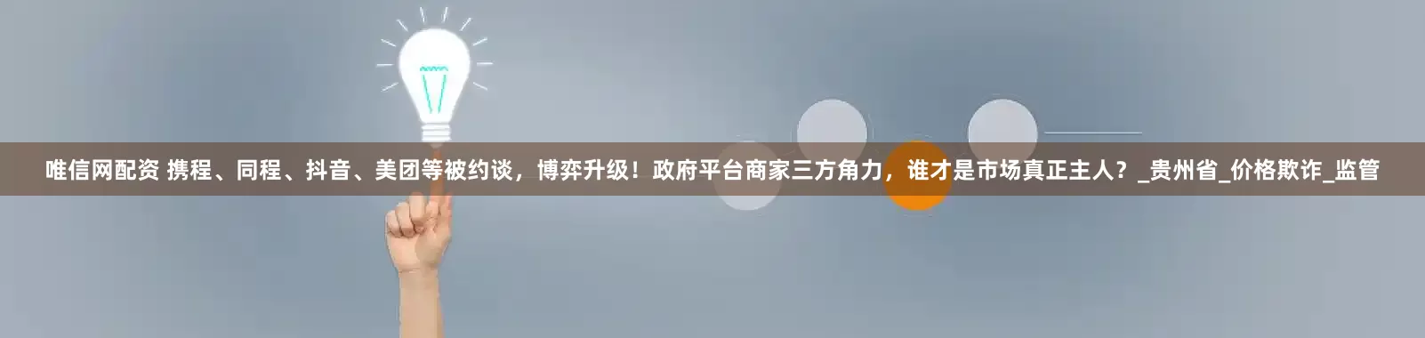 唯信网配资 携程、同程、抖音、美团等被约谈，博弈升级！政府平台商家三方角力，谁才是市场真正主人？_贵州省_价格欺诈_监管