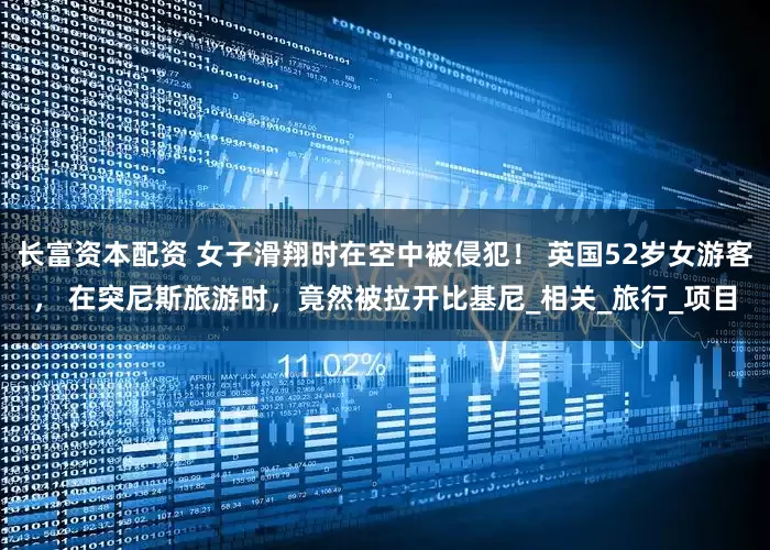 长富资本配资 女子滑翔时在空中被侵犯！ 英国52岁女游客， 在突尼斯旅游时，竟然被拉开比基尼_相关_旅行_项目