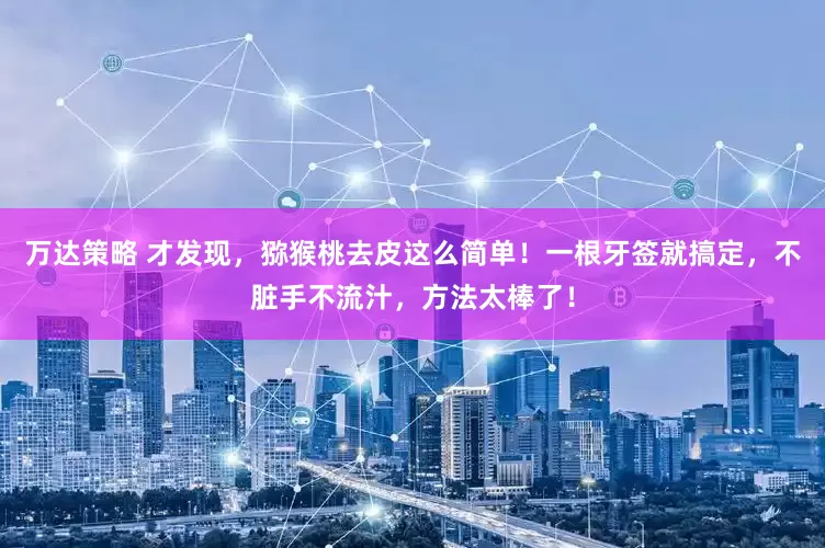 万达策略 才发现，猕猴桃去皮这么简单！一根牙签就搞定，不脏手不流汁，方法太棒了！